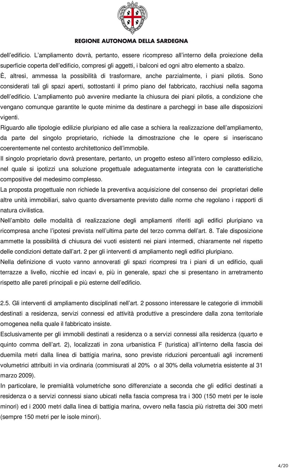 Sono considerati tali gli spazi aperti, sottostanti il primo piano del fabbricato, racchiusi nella sagoma dell edificio.