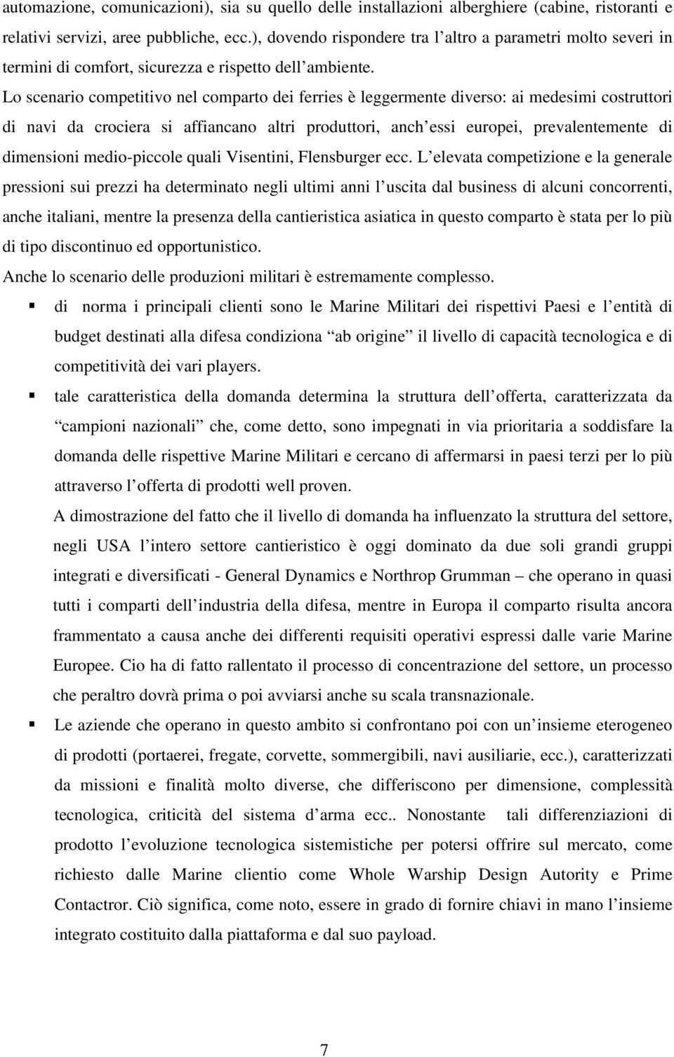 Lo scenario competitivo nel comparto dei ferries è leggermente diverso: ai medesimi costruttori di navi da crociera si affiancano altri produttori, anch essi europei, prevalentemente di dimensioni