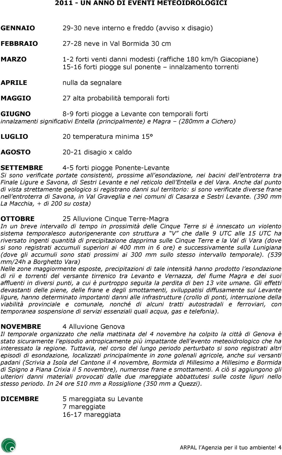 significativi Entella (principalmente) e Magra (280mm a Cichero) LUGLIO 20 temperatura minima 15 AGOSTO 20-21 disagio x caldo SETTEMBRE 4-5 forti piogge Ponente-Levante Si sono verificate portate