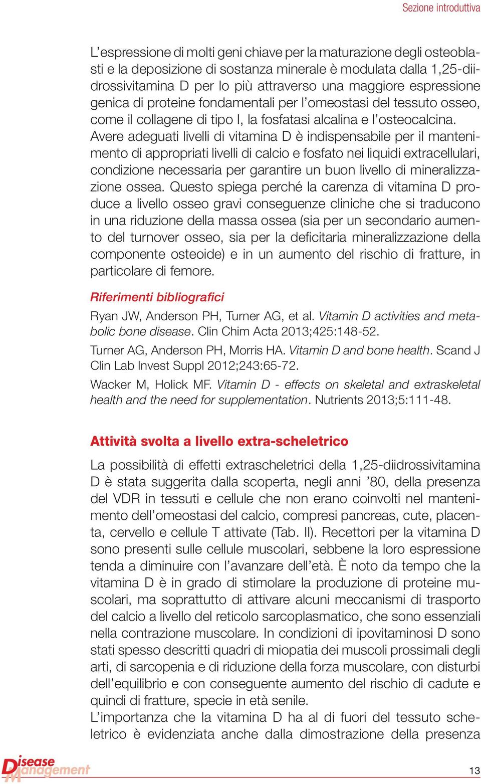 Avere adeguati livelli di vitamina D è indispensabile per il mantenimento di appropriati livelli di calcio e fosfato nei liquidi extracellulari, condizione necessaria per garantire un buon livello di