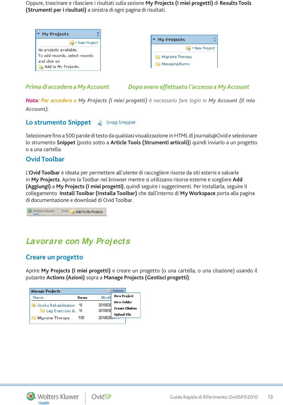 Lo strumento Snippet Selezionare fino a 500 parole di testo da qualsiasi visualizzazione in HTML di Journals@Ovid e selezionare lo strumento Snippet (posto sotto a Article Tools (Strumenti articoli))