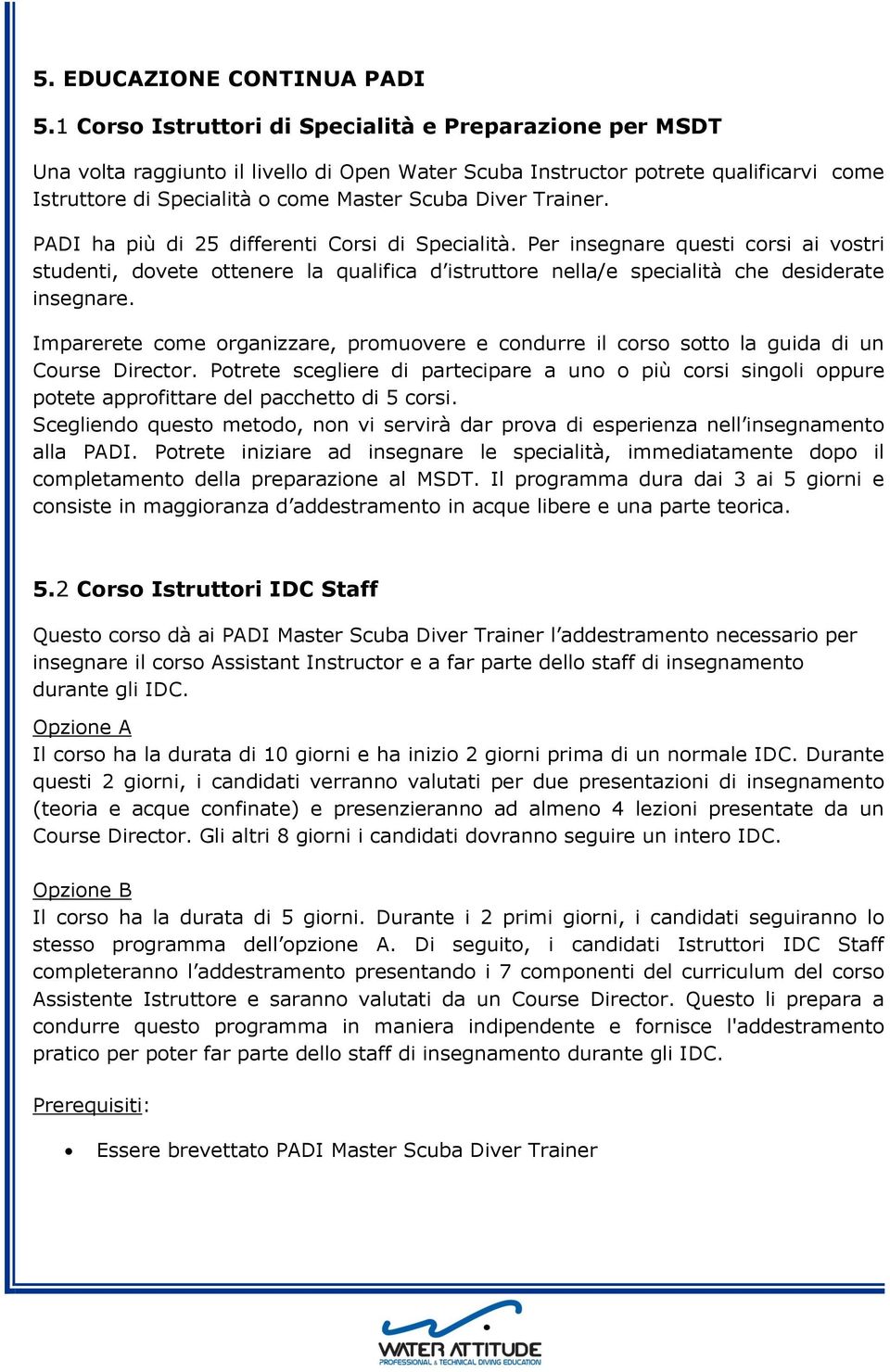 Trainer. PADI ha più di 25 differenti Corsi di Specialità. Per insegnare questi corsi ai vostri studenti, dovete ottenere la qualifica d istruttore nella/e specialità che desiderate insegnare.