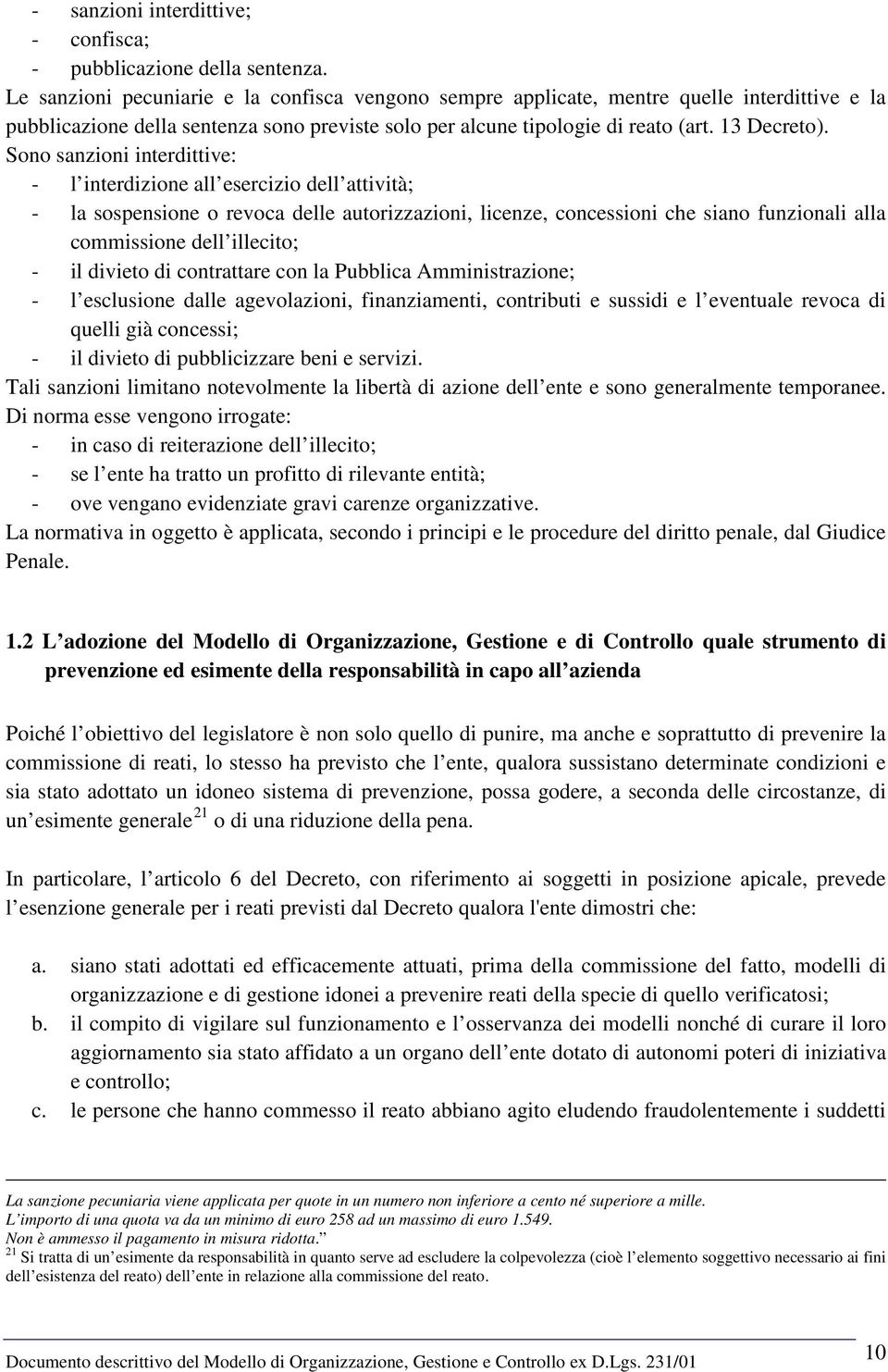 Sono sanzioni interdittive: - l interdizione all esercizio dell attività; - la sospensione o revoca delle autorizzazioni, licenze, concessioni che siano funzionali alla commissione dell illecito; -