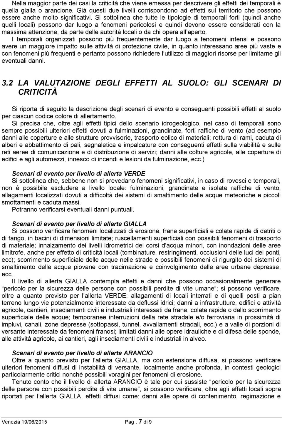 Si sottolinea che tutte le tipologie di temporali forti (quindi anche quelli locali) possono dar luogo a fenomeni pericolosi e quindi devono essere considerati con la massima attenzione, da parte