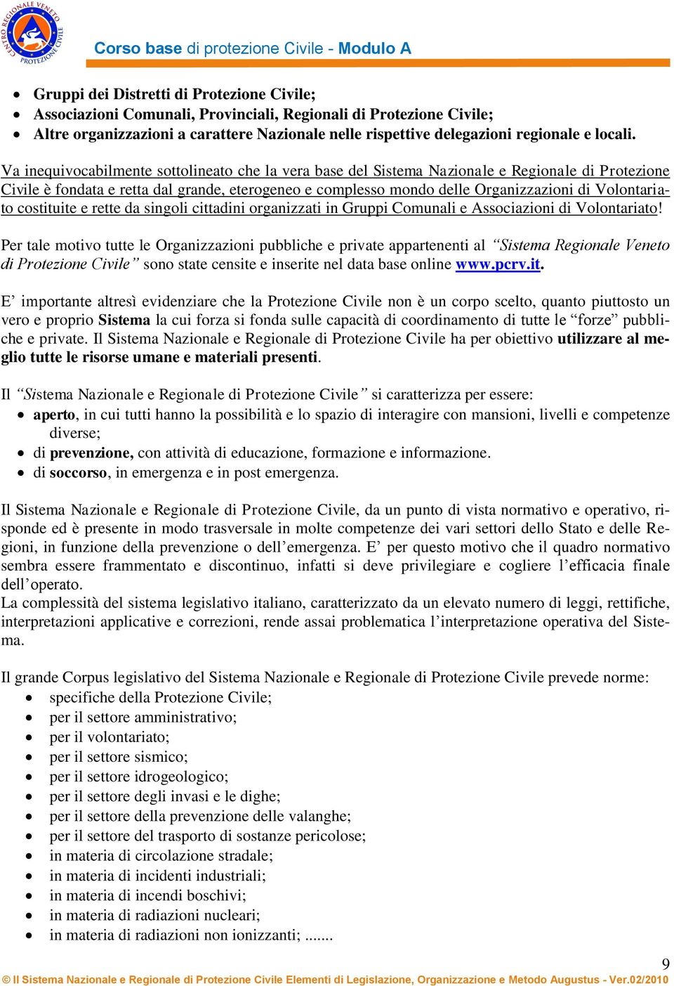 Va inequivocabilmente sottolineato che la vera base del Sistema Nazionale e Regionale di Protezione Civile è fondata e retta dal grande, eterogeneo e complesso mondo delle Organizzazioni di