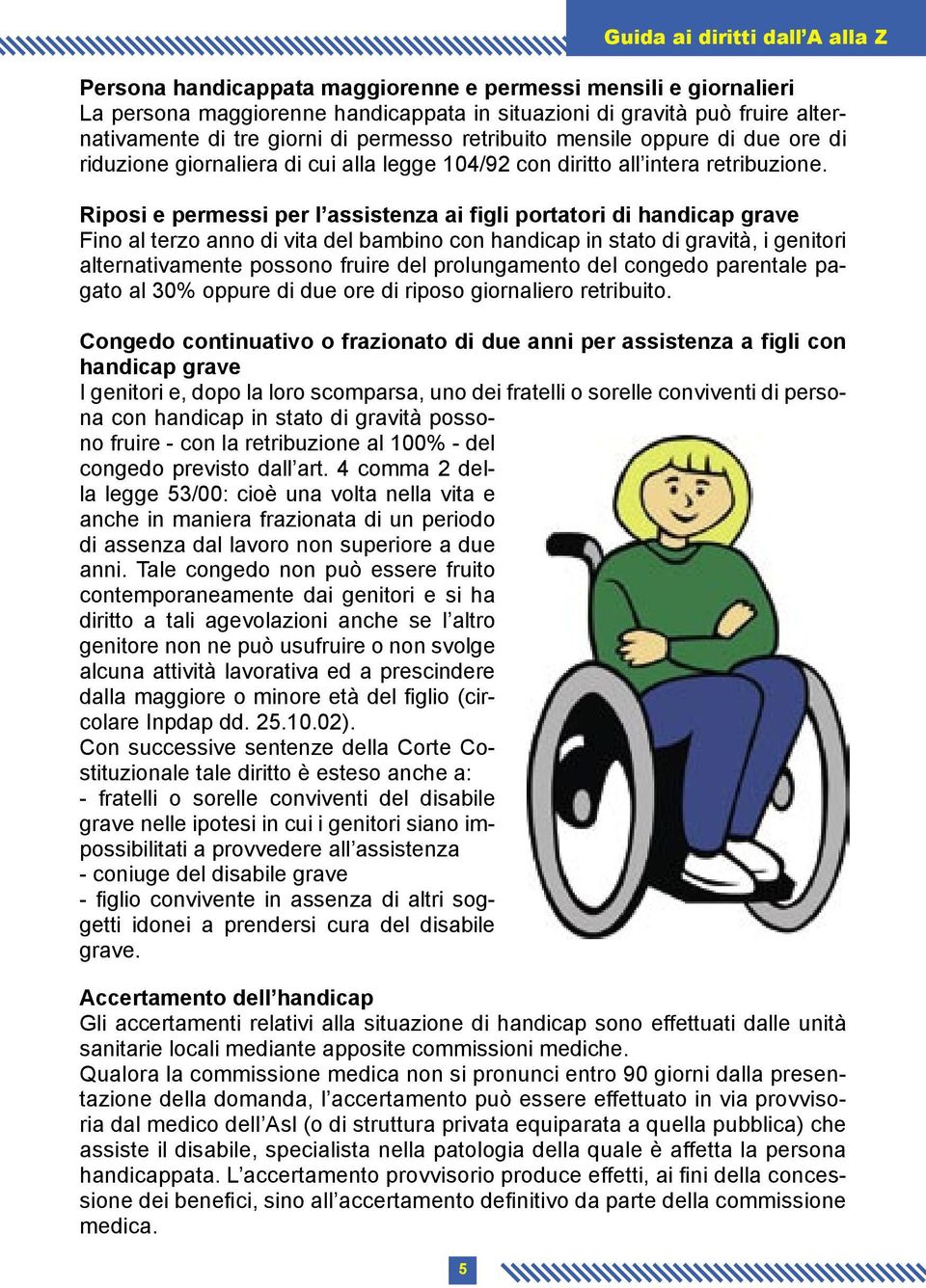 Riposi e permessi per l assistenza ai figli portatori di handicap grave Fino al terzo anno di vita del bambino con handicap in stato di gravità, i genitori alternativamente possono fruire del