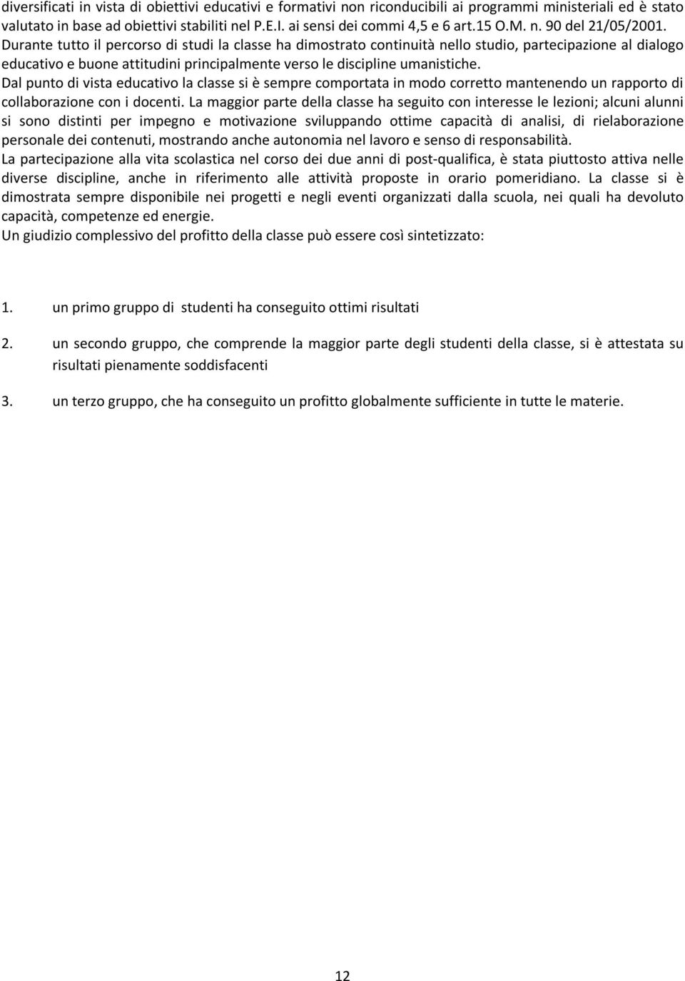 Durante tutto il percorso di studi la classe ha dimostrato continuità nello studio, partecipazione al dialogo educativo e buone attitudini principalmente verso le discipline umanistiche.