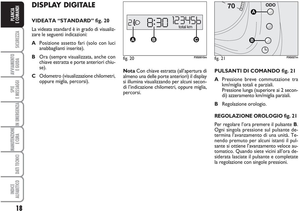 20 F0G0015m Nota Con chiave estratta (all apertura di almeno una delle porte anteriori) il display si illumina visualizzando per alcuni secondi l indicazione chilometri, oppure miglia, percorsi. fig.