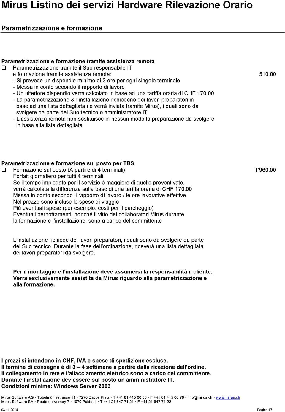 00 - Si prevede un dispendio minimo di 3 ore per ogni singolo terminale - Messa in conto secondo il rapporto di lavoro - Un ulteriore dispendio verrà calcolato in base ad una tariffa oraria di CHF