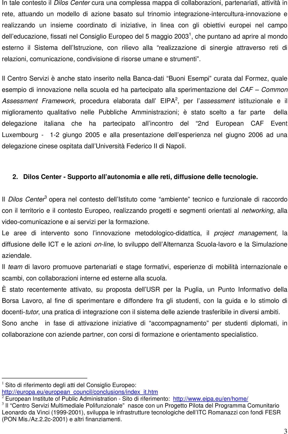 esterno il Sistema dell Istruzione, con rilievo alla realizzazione di sinergie attraverso reti di relazioni, comunicazione, condivisione di risorse umane e strumenti.