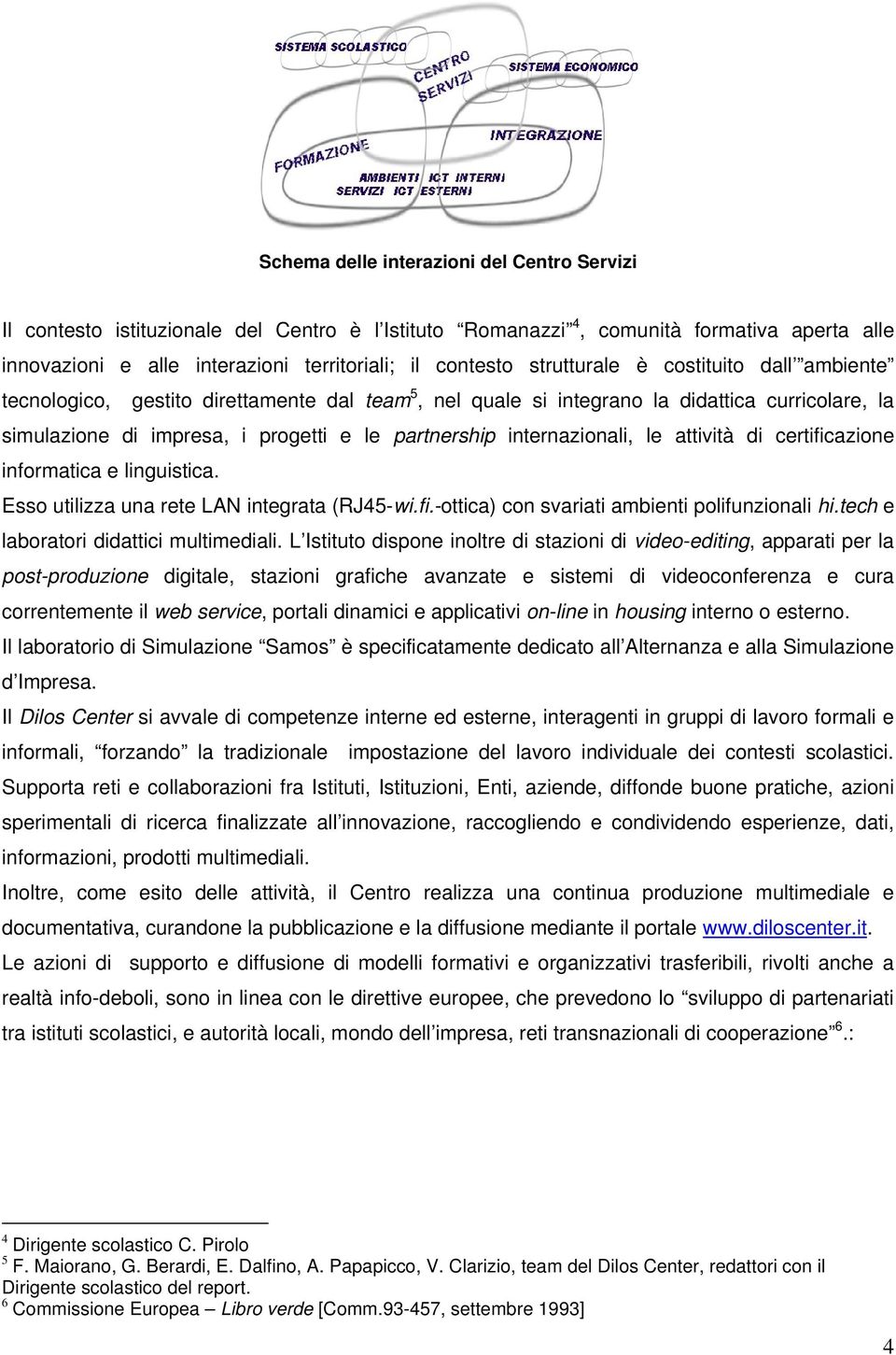 internazionali, le attività di certificazione informatica e linguistica. Esso utilizza una rete LAN integrata (RJ45-wi.fi.-ottica) con svariati ambienti polifunzionali hi.