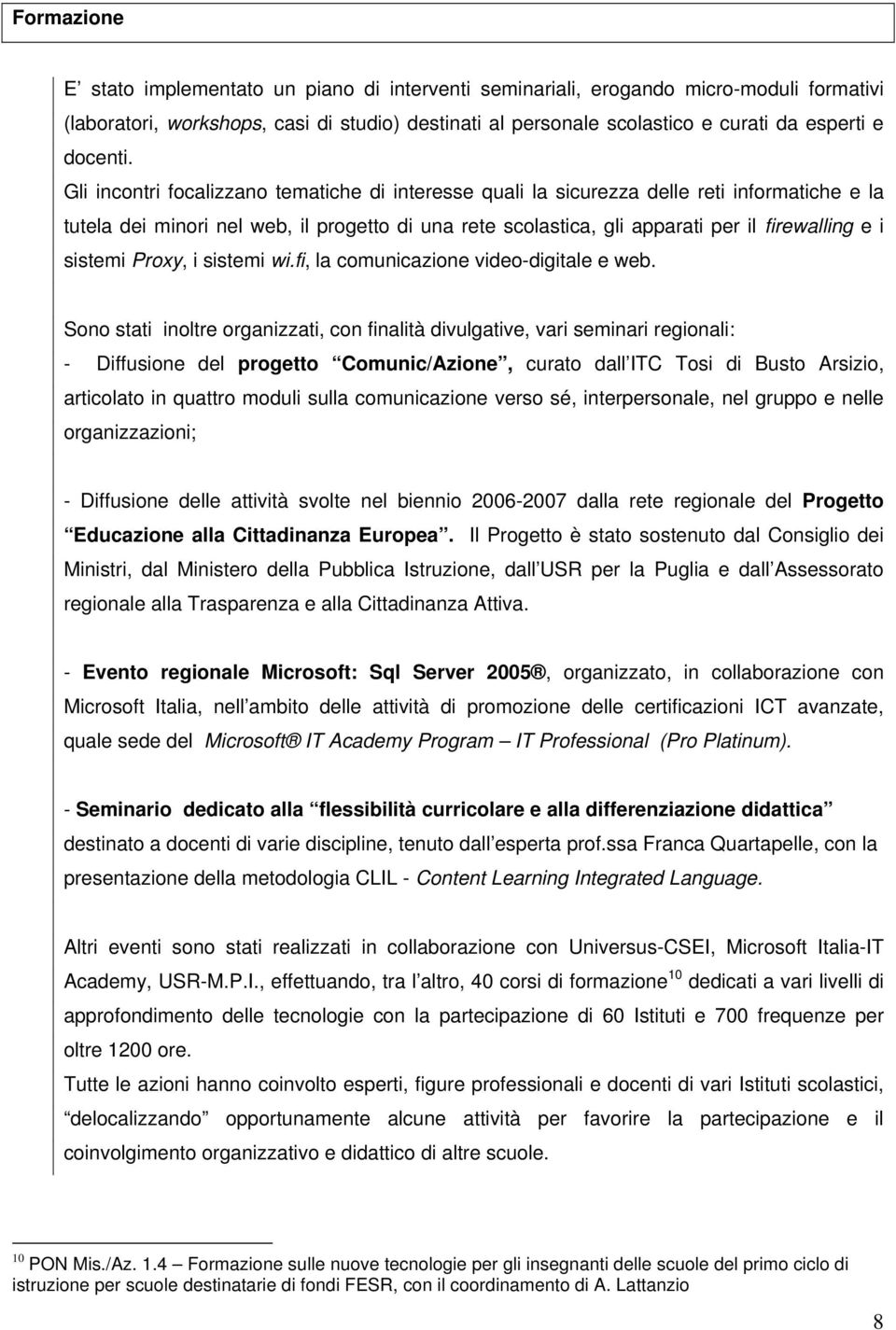 Gli incontri focalizzano tematiche di interesse quali la sicurezza delle reti informatiche e la tutela dei minori nel web, il progetto di una rete scolastica, gli apparati per il firewalling e i