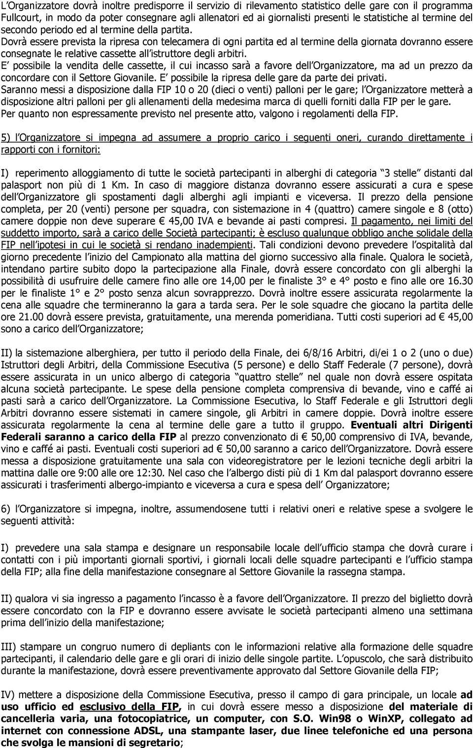 Dovrà essere prevista la ripresa con telecamera di ogni partita ed al termine della giornata dovranno essere consegnate le relative cassette all istruttore degli arbitri.