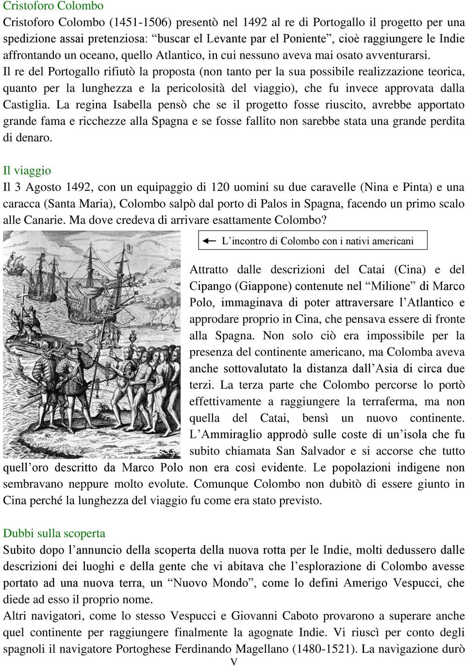 Il re del Portogallo rifiutò la proposta (non tanto per la sua possibile realizzazione teorica, quanto per la lunghezza e la pericolosità del viaggio), che fu invece approvata dalla Castiglia.