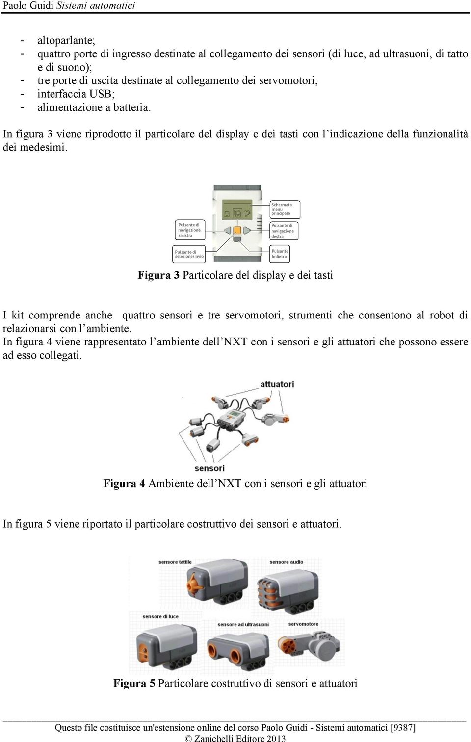 Figura 3 Particolare del display e dei tasti I kit comprende anche quattro sensori e tre servomotori, strumenti che consentono al robot di relazionarsi con l ambiente.