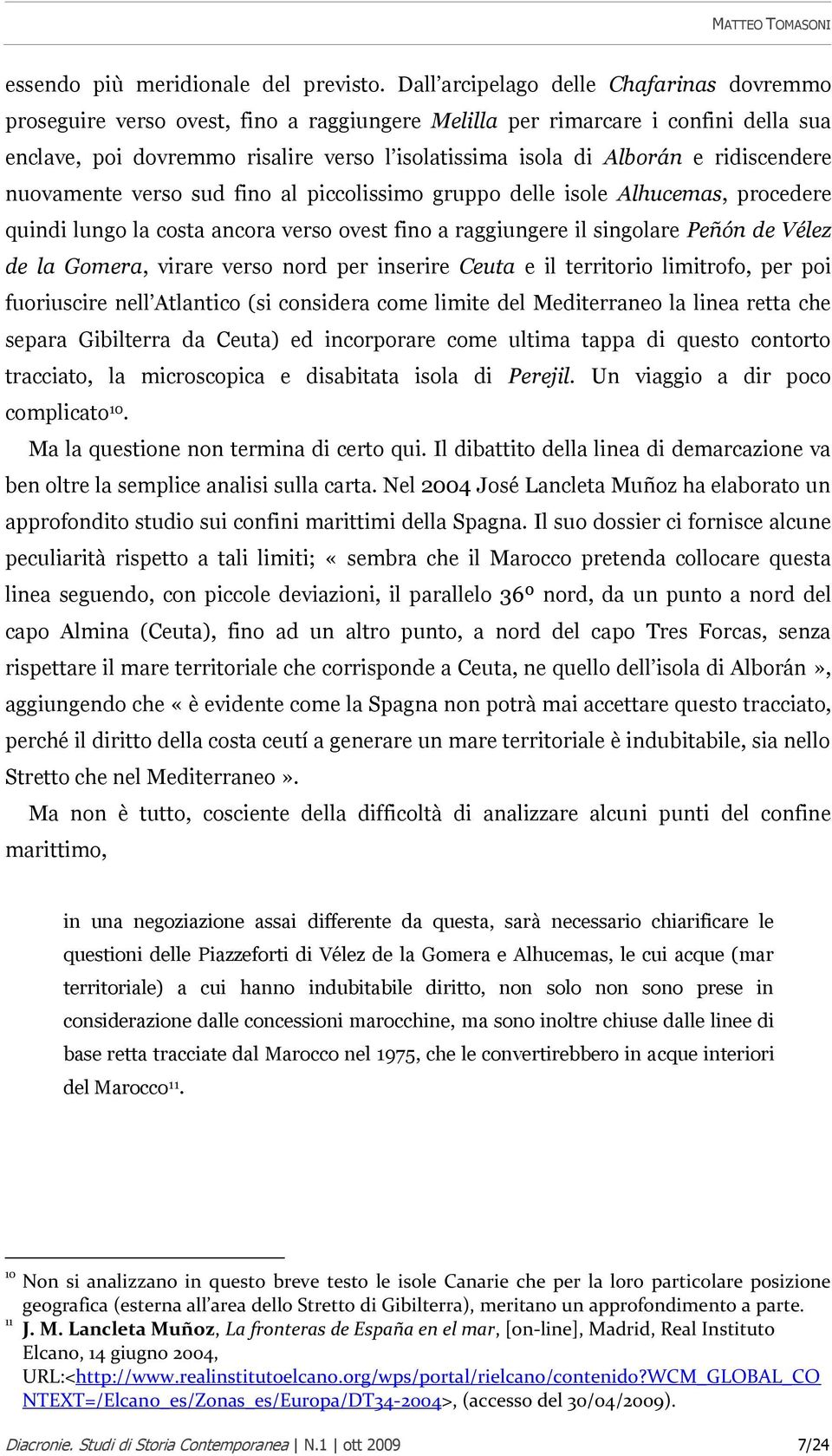 ridiscendere nuovamente verso sud fino al piccolissimo gruppo delle isole Alhucemas, procedere quindi lungo la costa ancora verso ovest fino a raggiungere il singolare Peñón de Vélez de la Gomera,