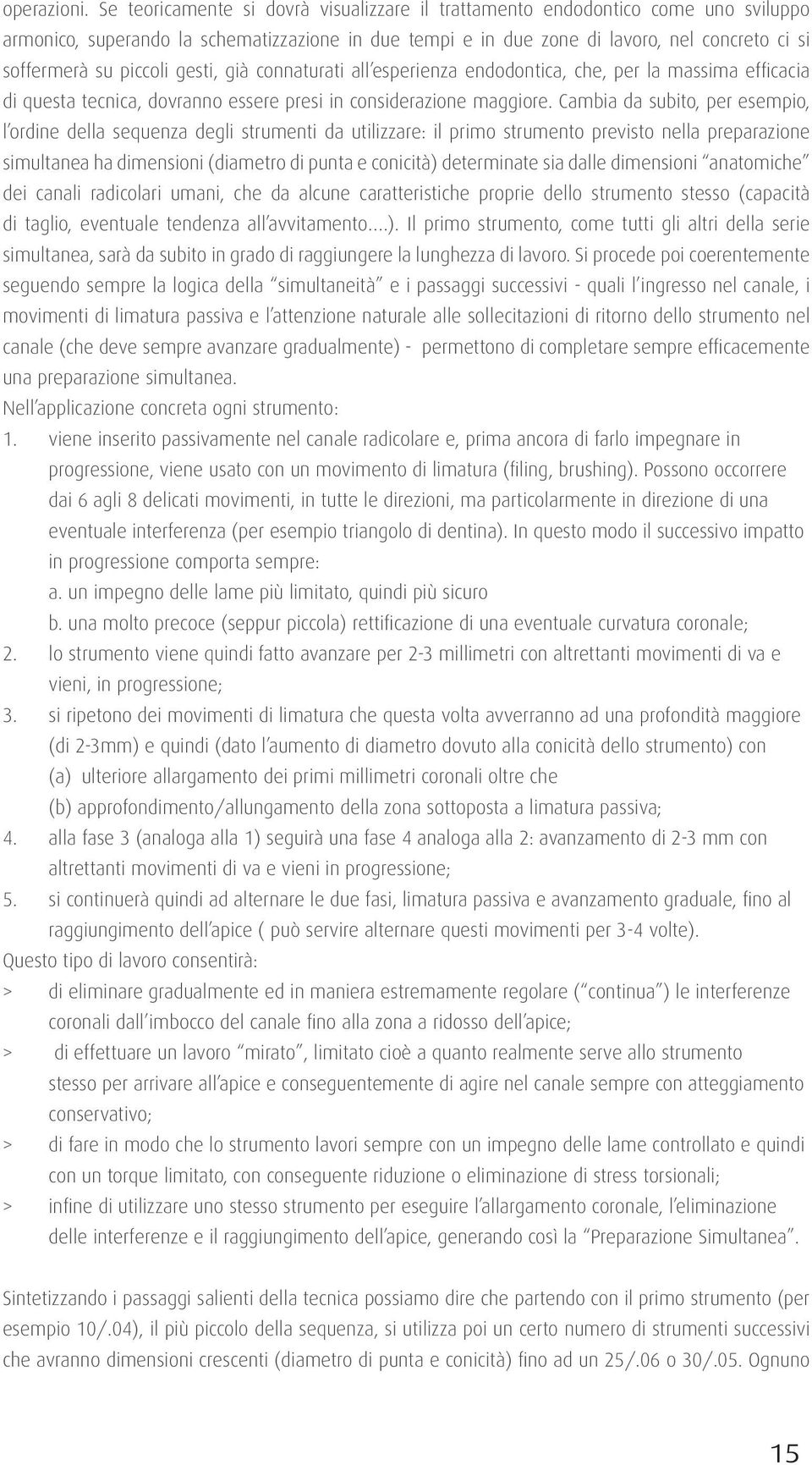 piccoli gesti, già connaturati all esperienza endodontica, che, per la massima efficacia di questa tecnica, dovranno essere presi in considerazione maggiore.