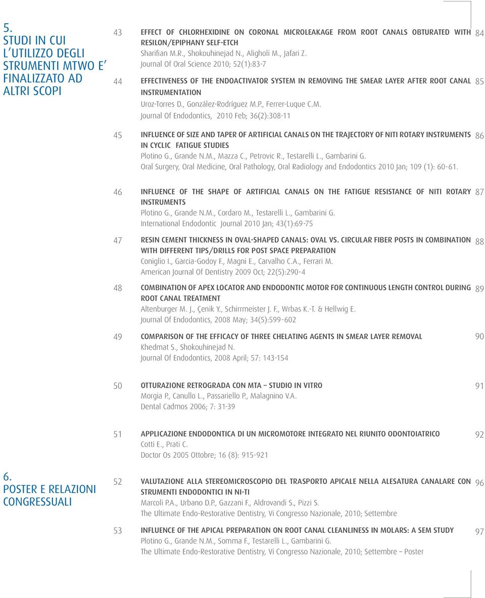 Journal Of Oral Science 2010; 52(1):83-7 44 EFFECTIVENESS OF THE ENDOACTIVATOR SYSTEM IN REMOVING THE SMEAR LAYER AFTER ROOT CANAL INSTRUMENTATION Uroz-Torres D., González-Rodríguez M.P.