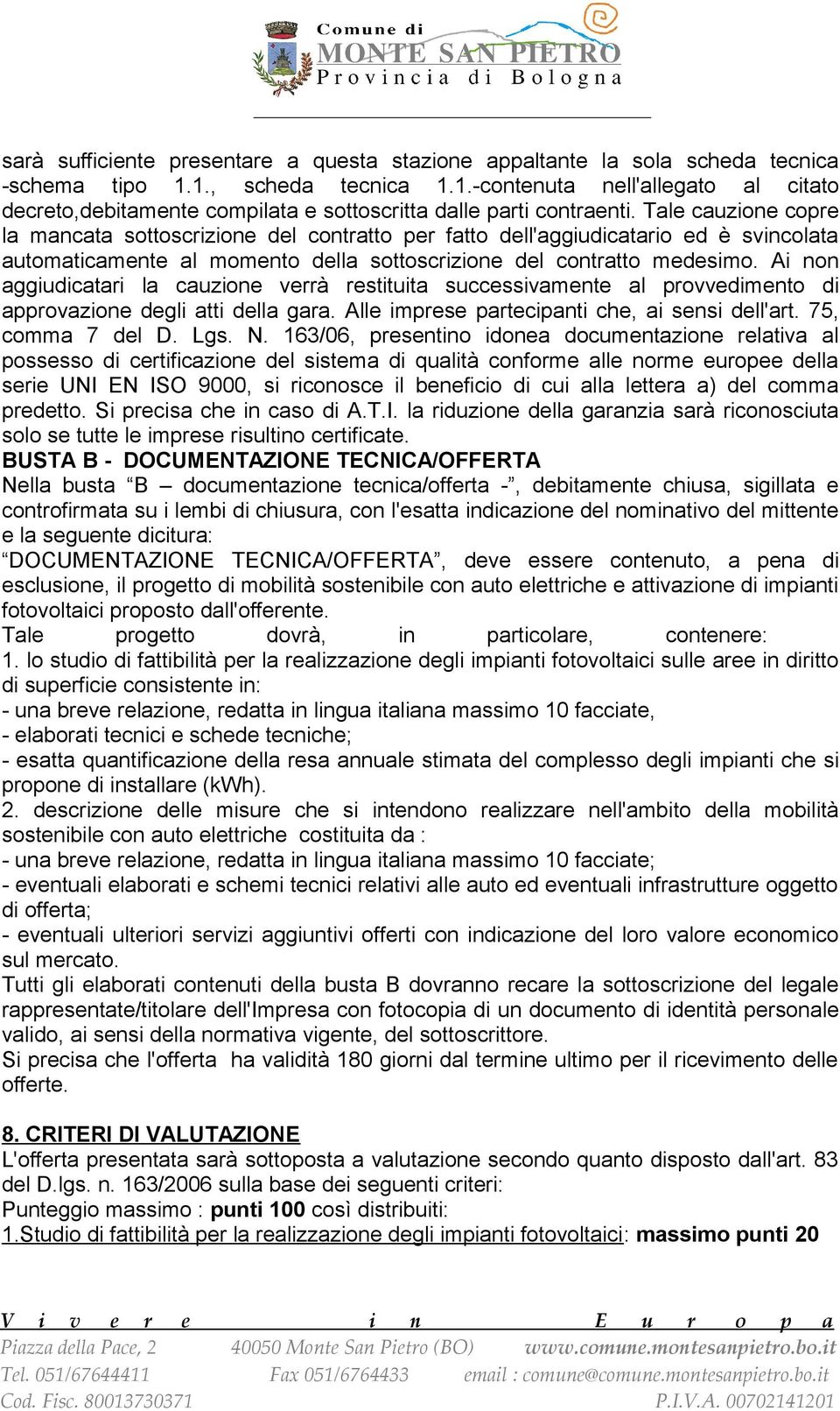 Ai non aggiudicatari la cauzione verrà restituita successivamente al provvedimento di approvazione degli atti della gara. Alle imprese partecipanti che, ai sensi dell'art. 75, comma 7 del D. Lgs. N.