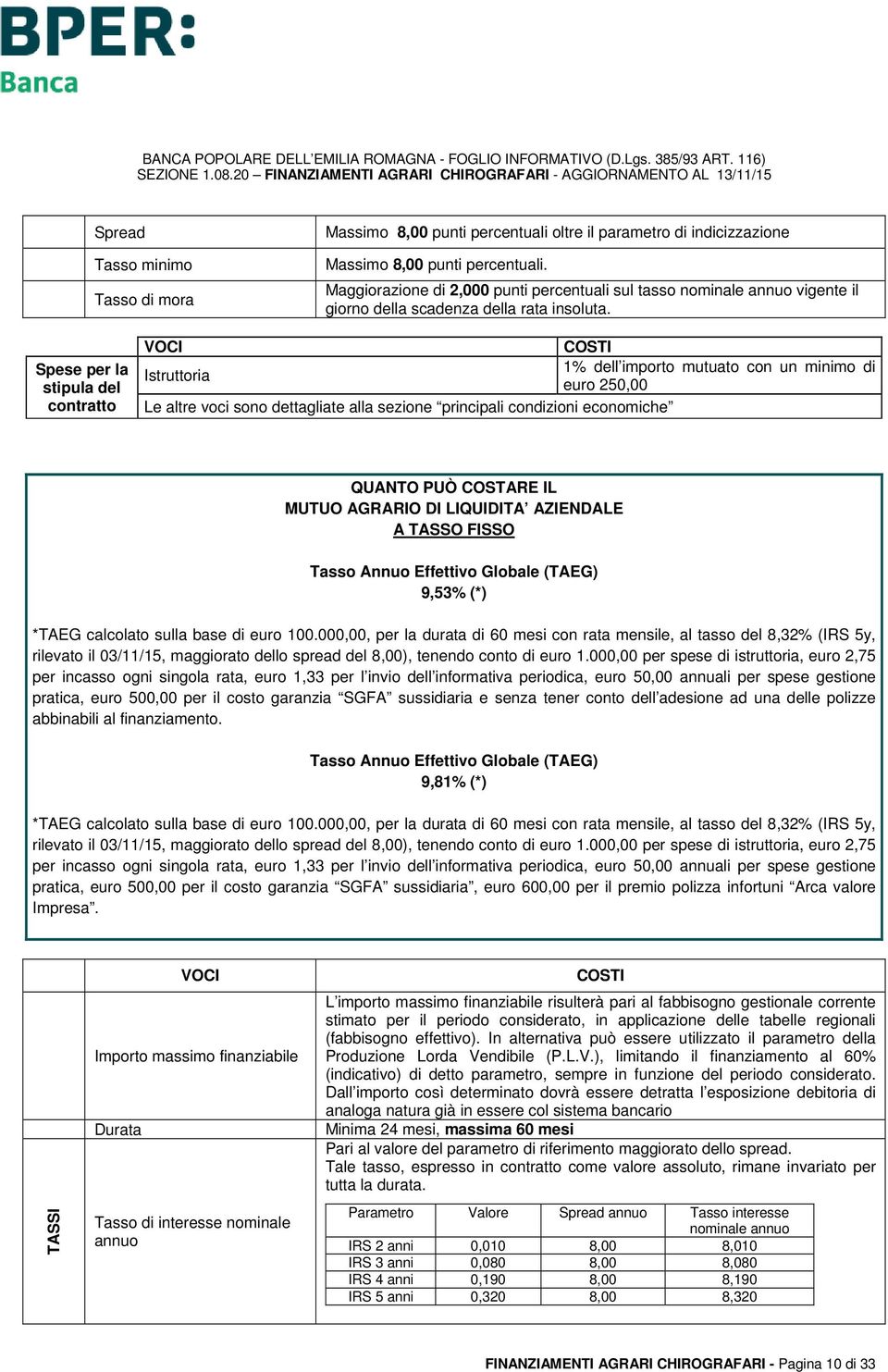 stipula del contratto Istruttoria 1% dell importo mutuato con un minimo di euro 250,00 Le altre voci sono dettagliate alla sezione principali condizioni economiche QUANTO PUÒ COSTARE IL MUTUO AGRARIO