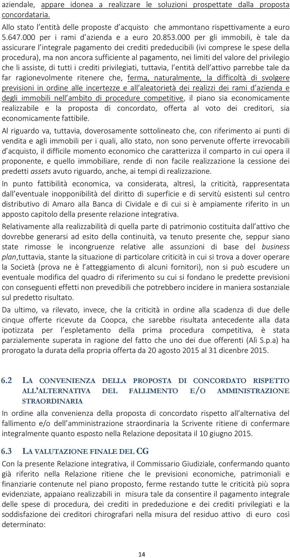 000 per gli immobili, è tale da assicurare l integrale pagamento dei crediti prededucibili (ivi comprese le spese della procedura), ma non ancora sufficiente al pagamento, nei limiti del valore del