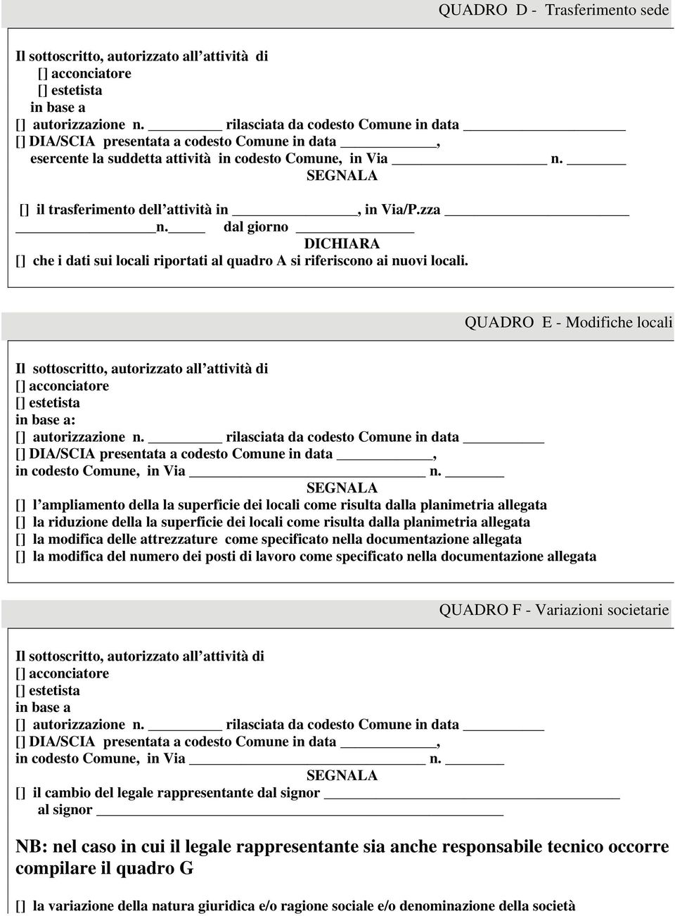 SEGNALA [] il trasferimento dell attività in, in Via/P.zza n. dal giorno DICHIARA [] che i dati sui locali riportati al quadro A si riferiscono ai nuovi locali.