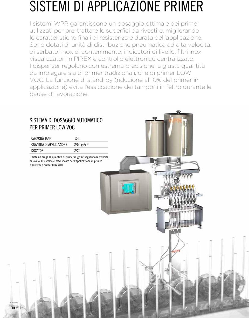 Sono dotati di unità di distribuzione pneumatica ad alta velocità, di serbatoi inox di contenimento, indicatori di livello, filtri inox, visualizzatori in PIREX e controllo elettronico centralizzato.