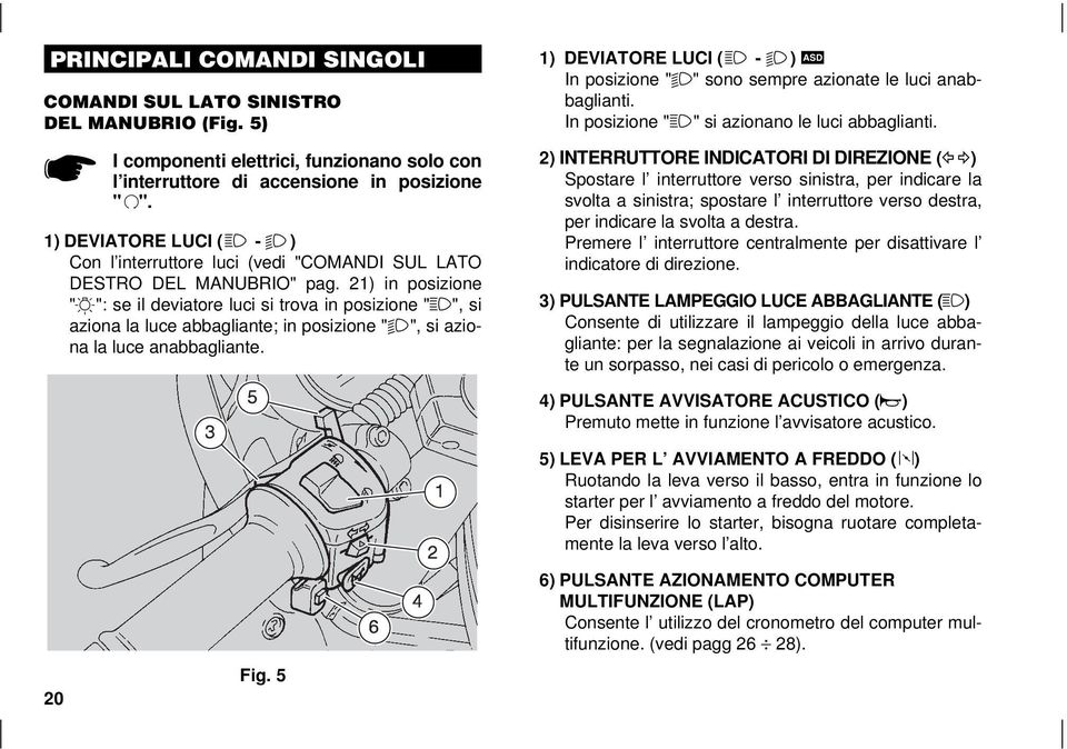 21) in posizione "o": se il deviatore luci si trova in posizione "a", si aziona la luce abbagliante; in posizione "b", si aziona la luce anabbagliante.