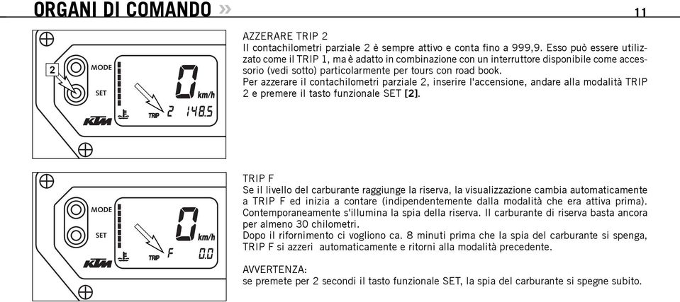 Per azzerare il contachilometri parziale 2, inserire l'accensione, andare alla modalità TRIP 2 e premere il tasto funzionale SET [2].