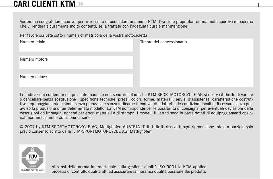 Per favore scrivete sotto i numeri di matricola della vostra motocicletta Numero telaio Timbro del concessionario Numero motore Numero chiave Le indicazioni contenute nel presente manuale non sono