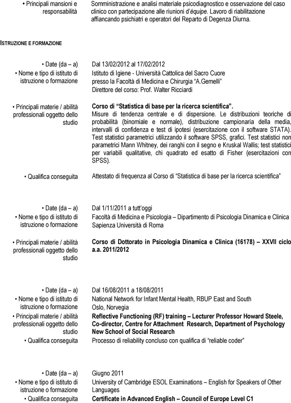 ISTRUZIONE E FORMAZIONE Date (da a) Dal 13/02/2012 al 17/02/2012 Istituto di Igiene - Università Cattolica del Sacro Cuore presso la Facoltà di Medicina e Chirurgia A.