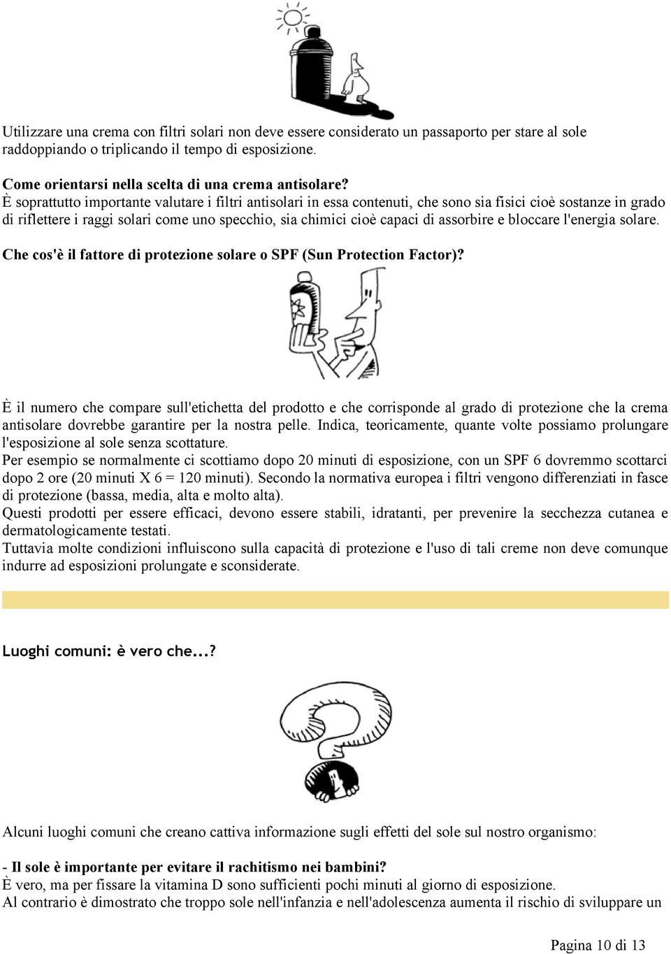 È soprattutto importante valutare i filtri antisolari in essa contenuti, che sono sia fisici cioè sostanze in grado di riflettere i raggi solari come uno specchio, sia chimici cioè capaci di