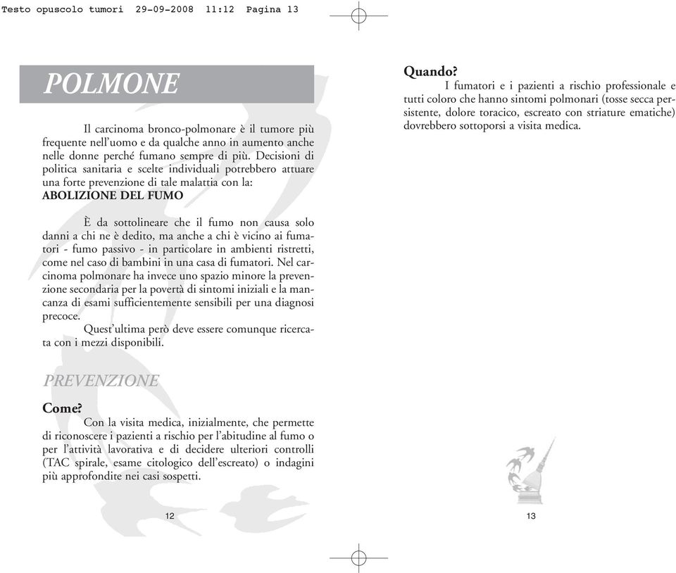 coloro che hanno sintomi polmonari (tosse secca persistente, dolore toracico, escreato con striature ematiche) dovrebbero sottoporsi a visita medica.