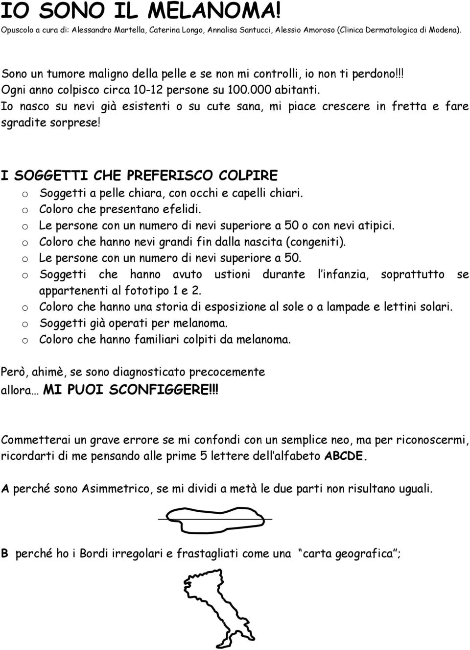 Io nasco su nevi già esistenti o su cute sana, mi piace crescere in fretta e fare sgradite sorprese! I SOGGETTI CHE PREFERISCO COLPIRE o Soggetti a pelle chiara, con occhi e capelli chiari.