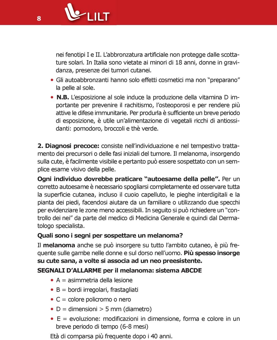 L esposizione al sole induce la produzione della vitamina D importante per prevenire il rachitismo, l osteoporosi e per rendere più attive le difese immunitarie.