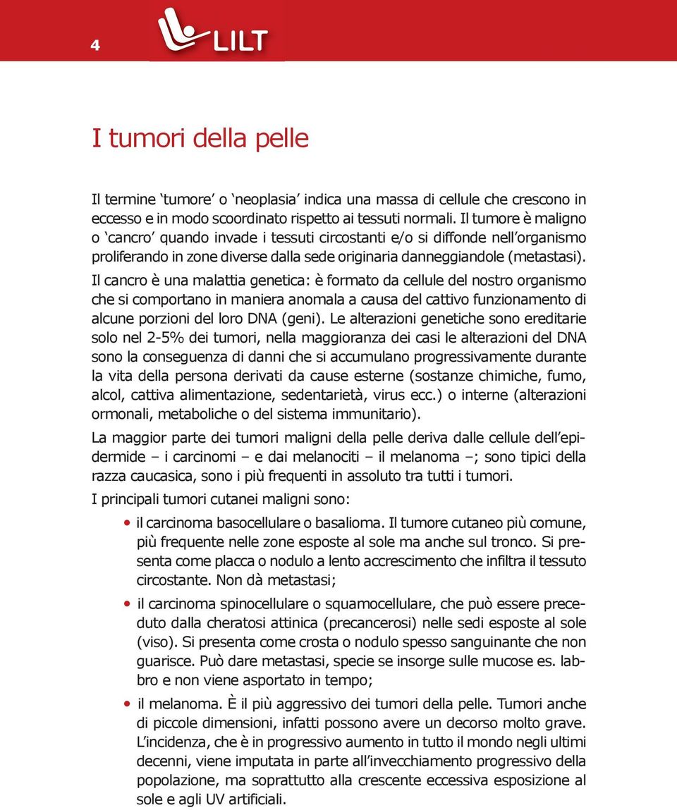 Il cancro è una malattia genetica: è formato da cellule del nostro organismo che si comportano in maniera anomala a causa del cattivo funzionamento di alcune porzioni del loro DNA (geni).