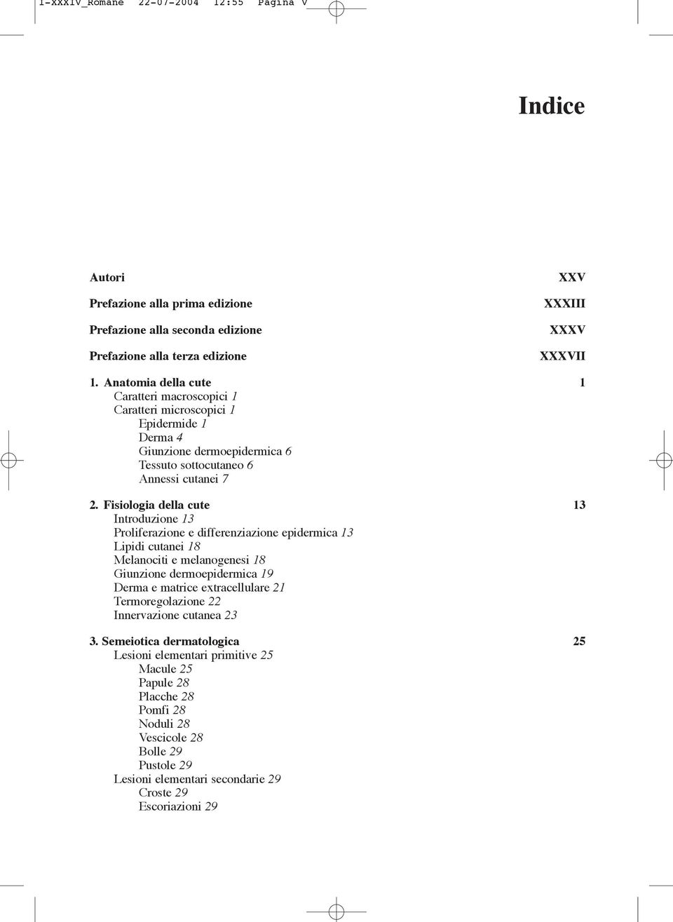 Fisiologia della cute 13 Introduzione 13 Proliferazione e differenziazione epidermica 13 Lipidi cutanei 18 Melanociti e melanogenesi 18 Giunzione dermoepidermica 19 Derma e matrice