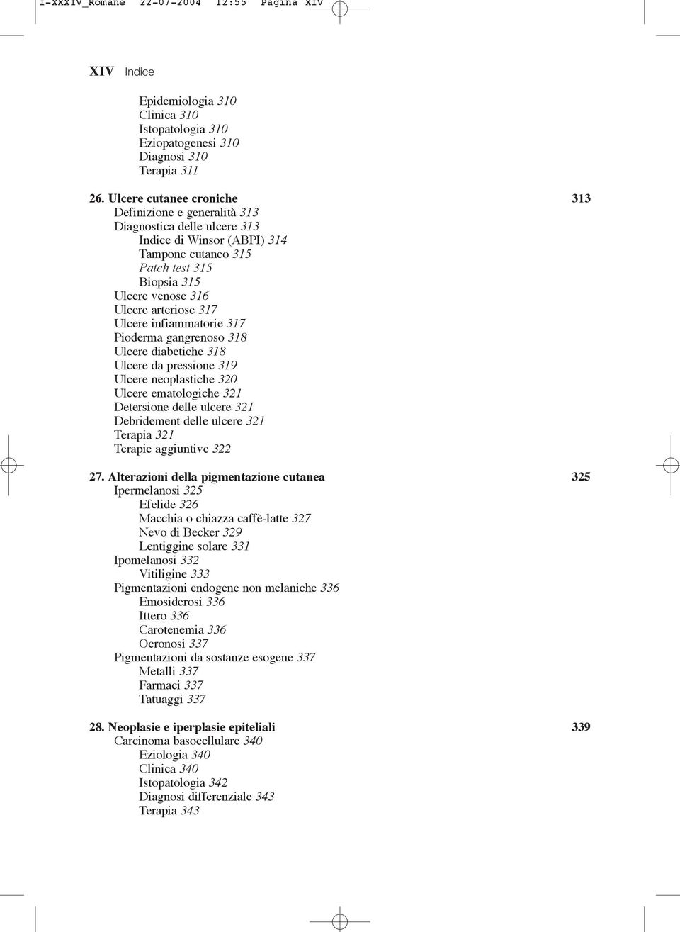 infiammatorie 317 Pioderma gangrenoso 318 Ulcere diabetiche 318 Ulcere da pressione 319 Ulcere neoplastiche 320 Ulcere ematologiche 321 Detersione delle ulcere 321 Debridement delle ulcere 321