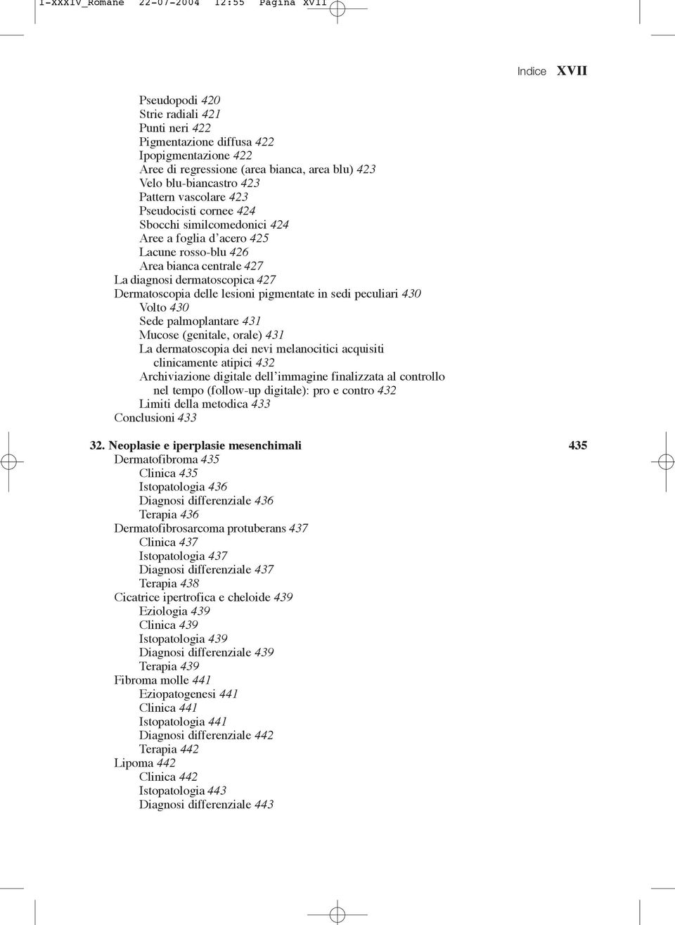 lesioni pigmentate in sedi peculiari 430 Volto 430 Sede palmoplantare 431 Mucose (genitale, orale) 431 La dermatoscopia dei nevi melanocitici acquisiti clinicamente atipici 432 Archiviazione digitale