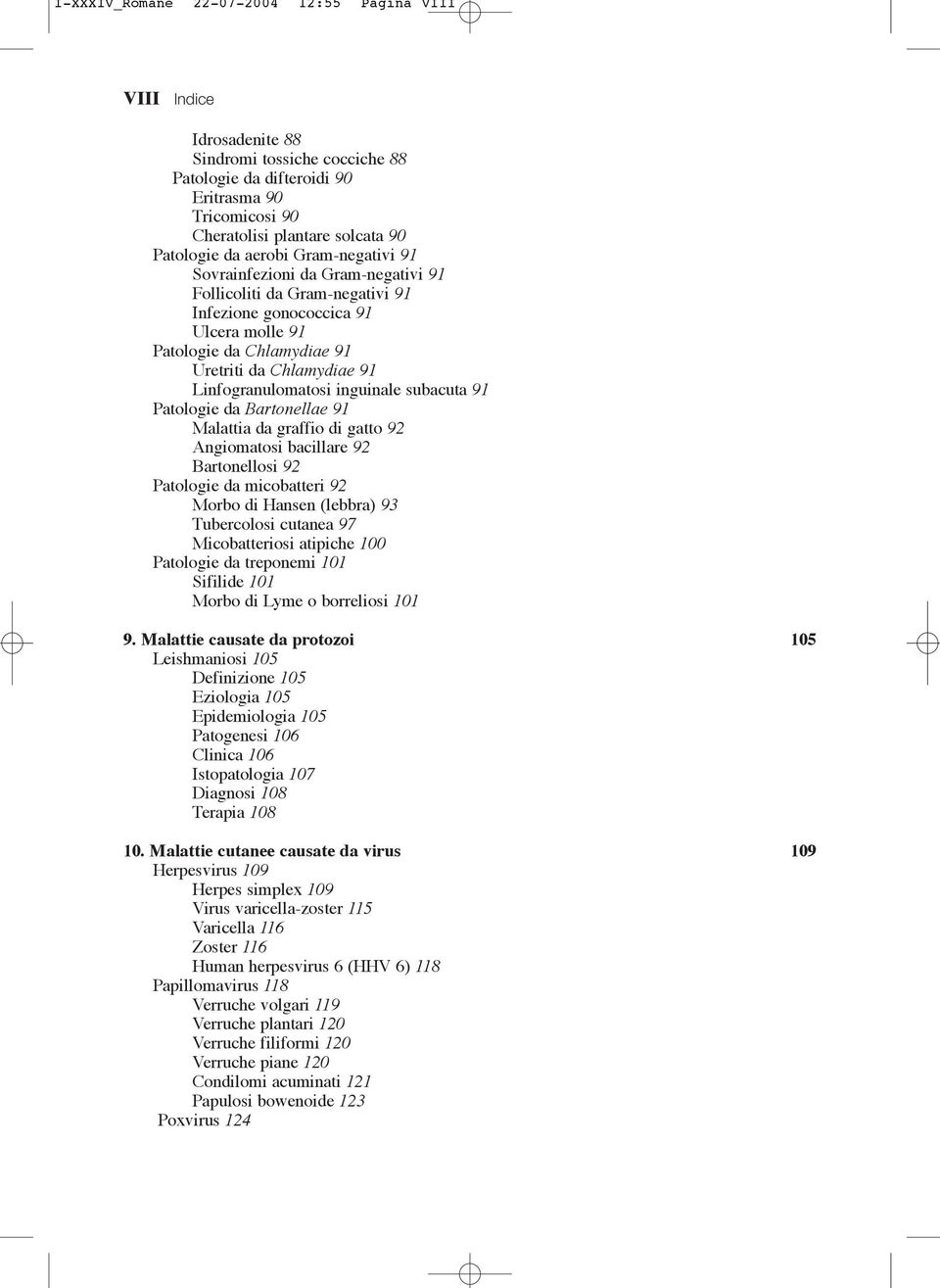 inguinale subacuta 91 Patologie da Bartonellae 91 Malattia da graffio di gatto 92 Angiomatosi bacillare 92 Bartonellosi 92 Patologie da micobatteri 92 Morbo di Hansen (lebbra) 93 Tubercolosi cutanea