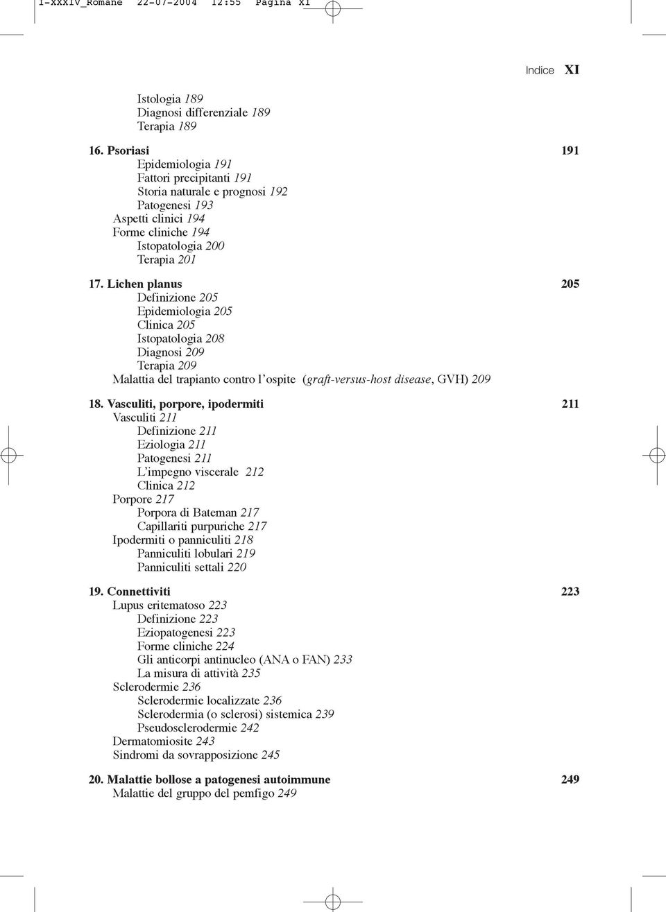 Lichen planus 205 Definizione 205 Epidemiologia 205 Clinica 205 Istopatologia 208 Diagnosi 209 Terapia 209 Malattia del trapianto contro l ospite (graft-versus-host disease, GVH) 209 18.