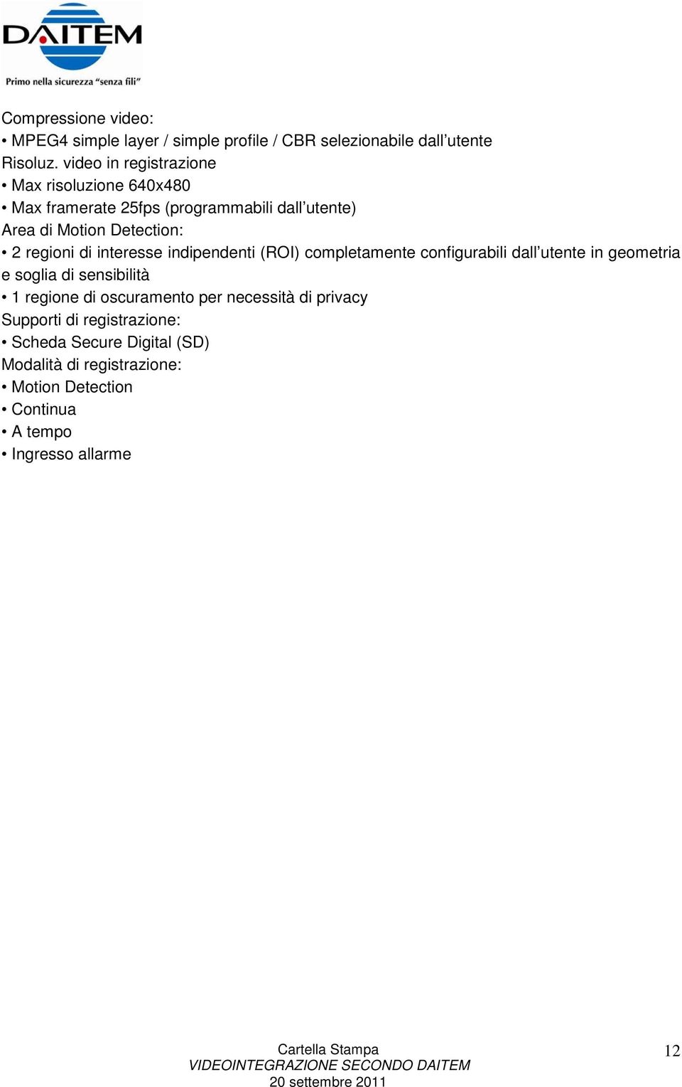 di interesse indipendenti (ROI) completamente configurabili dall utente in geometria e soglia di sensibilità 1 regione di