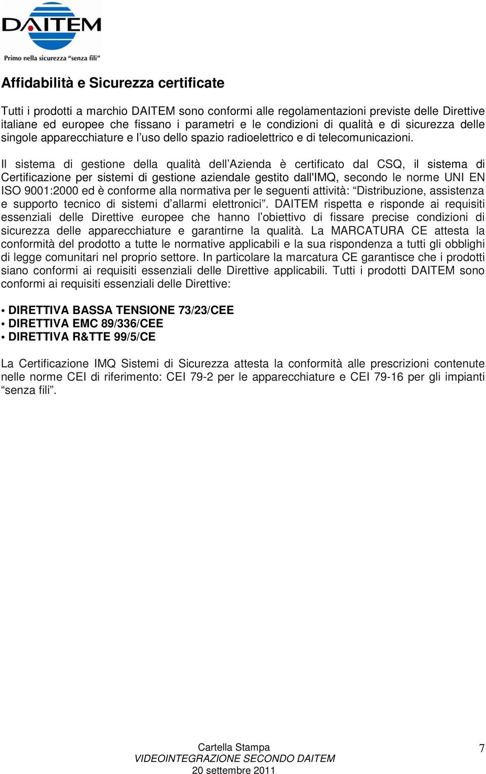 Il sistema di gestione della qualità dell Azienda è certificato dal CSQ, il sistema di Certificazione per sistemi di gestione aziendale gestito dall'imq, secondo le norme UNI EN ISO 9001:2000 ed è