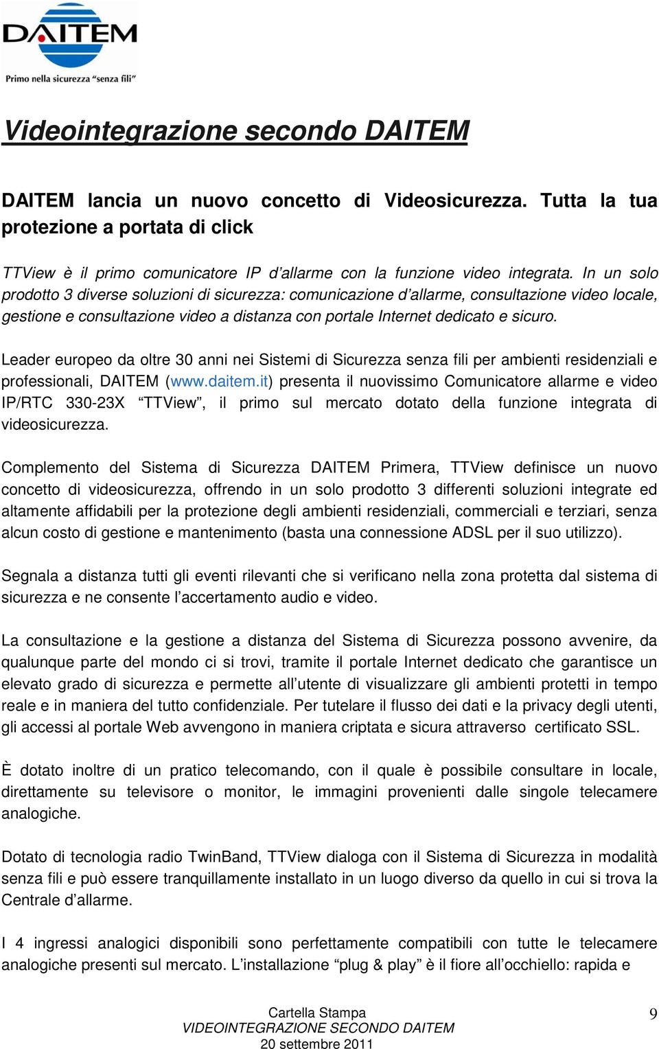 In un solo prodotto 3 diverse soluzioni di sicurezza: comunicazione d allarme, consultazione video locale, gestione e consultazione video a distanza con portale Internet dedicato e sicuro.