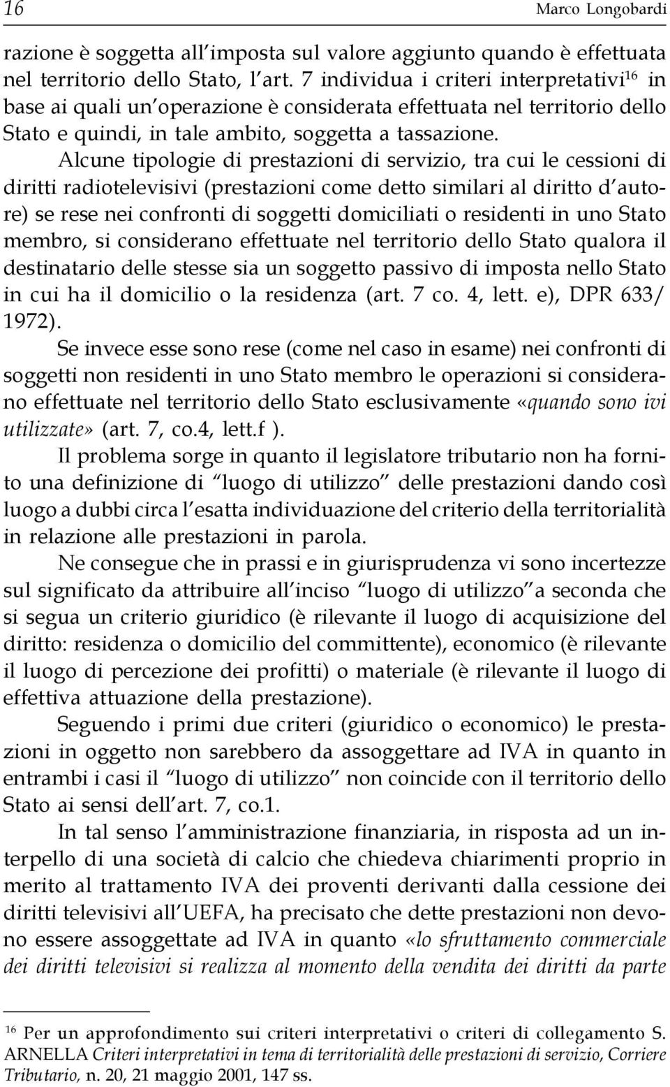 Alcune tipologie di prestazioni di servizio, tra cui le cessioni di diritti radiotelevisivi (prestazioni come detto similari al diritto d autore) se rese nei confronti di soggetti domiciliati o