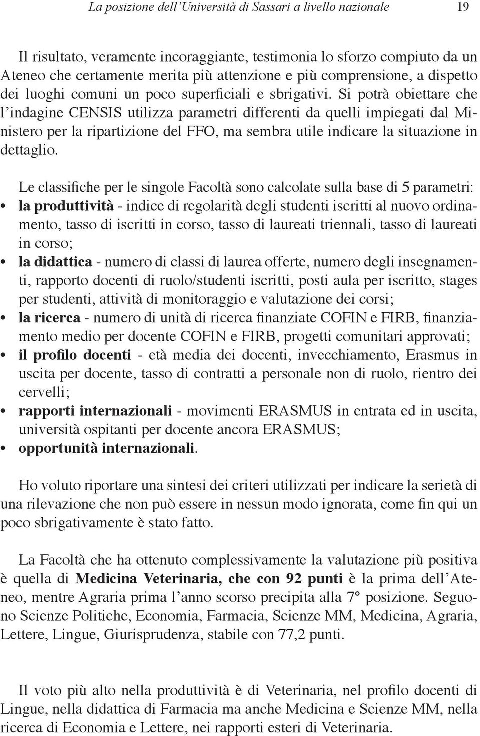 Si potrà obiettare che l indagine CENSIS utilizza parametri differenti da quelli impiegati dal Ministero per la ripartizione del FFO, ma sembra utile indicare la situazione in dettaglio.