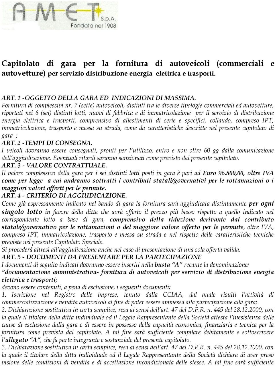 7 (sette) autoveicoli, distinti tra le diverse tipologie commerciali ed autovetture, riportati nei 6 (sei) distinti lotti, nuovi di fabbrica e di immatricolazione per il servizio di distribuzione