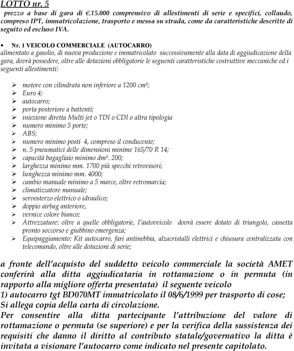 1 VEICOLO COMMERCIALE (AUTOCARRO) alimentato a gasolio, di nuova produzione e immatricolato successivamente alla data di aggiudicazione della gara, dovrà possedere, oltre alle dotazioni obbligatorie