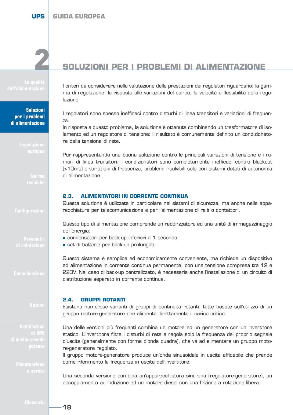 In risposta a questo problema, la soluzione è ottenuta combinando un trasformatore di isolamento ed un regolatore di tensione: il risultato è comunemente definito un condizionatore della tensione di