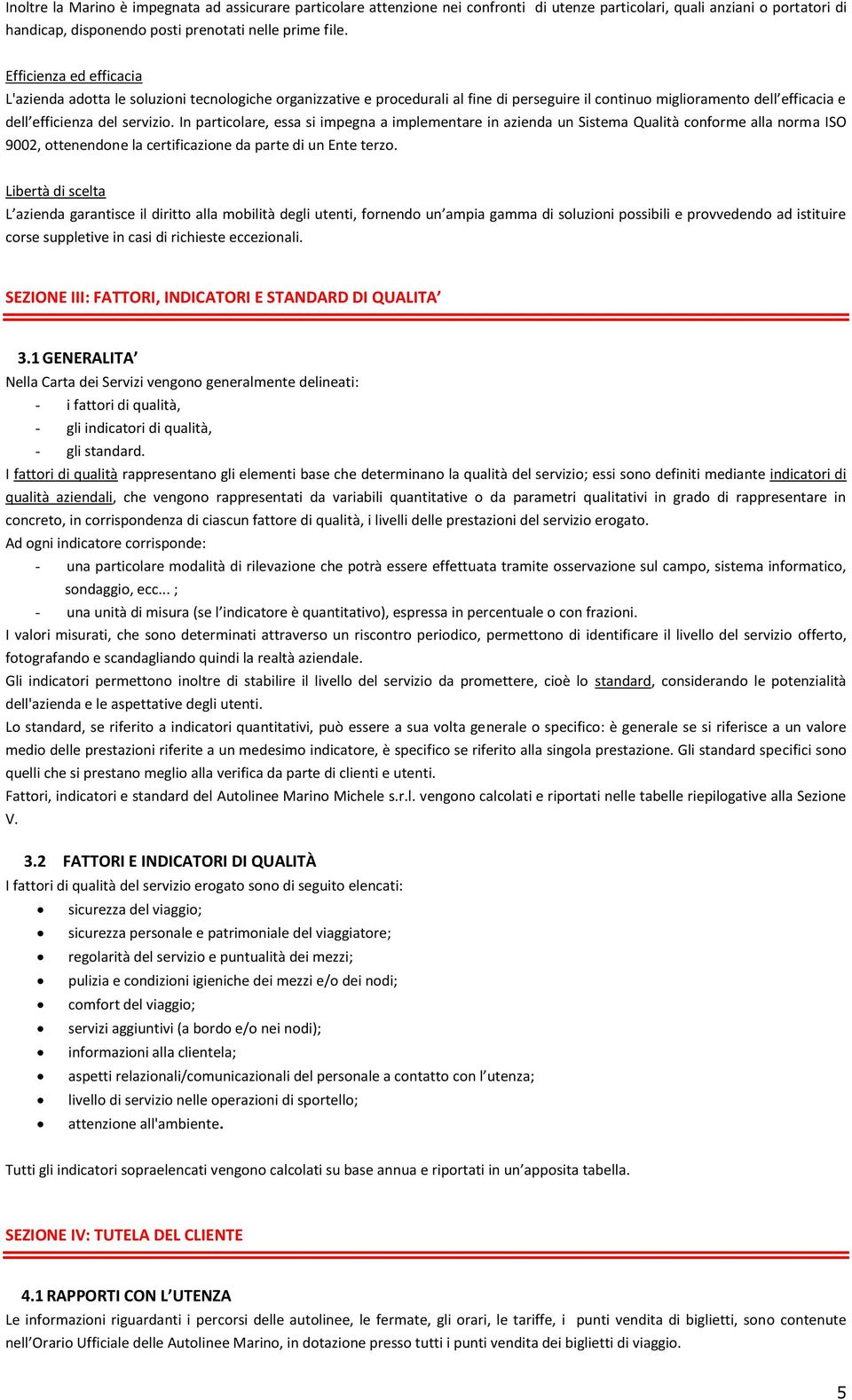 In particolare, essa si impegna a implementare in azienda un Sistema Qualità conforme alla norma ISO 9002, ottenendone la certificazione da parte di un Ente terzo.